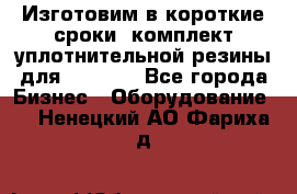 Изготовим в короткие сроки  комплект уплотнительной резины для XRB 6,  - Все города Бизнес » Оборудование   . Ненецкий АО,Фариха д.